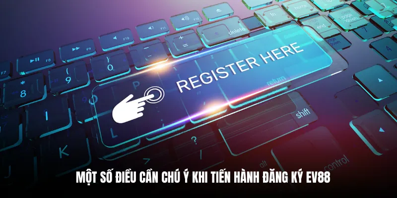 Một số điều cần chú ý khi tiến hành đăng ký EV88.